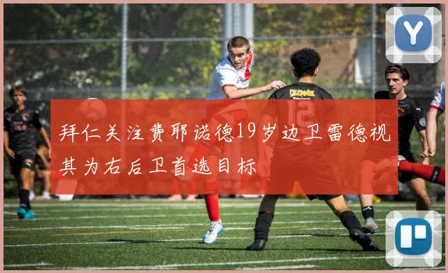 拜仁关注费耶诺德19岁边卫雷德视其为右后卫首选目标