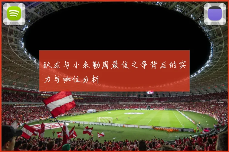 狄龙与小米勒周最佳之争背后的实力与咖位分析