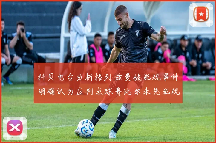 科贝电台分析格列兹曼被犯规事件明确认为应判点球普比尔未先犯规