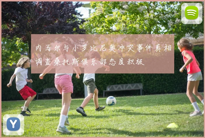 内马尔与小罗比尼奥冲突事件真相调查桑托斯俱乐部态度积极