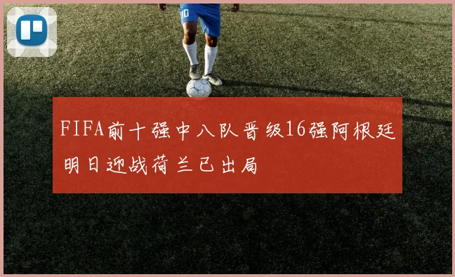 FIFA前十强中八队晋级16强阿根廷明日迎战荷兰已出局