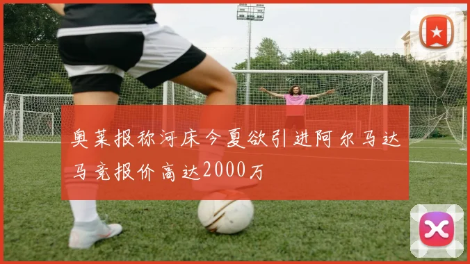 奥莱报称河床今夏欲引进阿尔马达马竞报价高达2000万