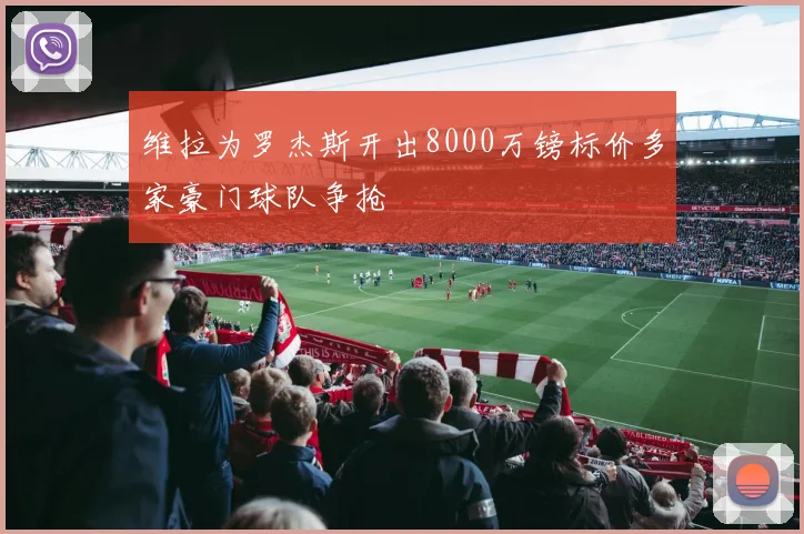 维拉为罗杰斯开出8000万镑标价多家豪门球队争抢