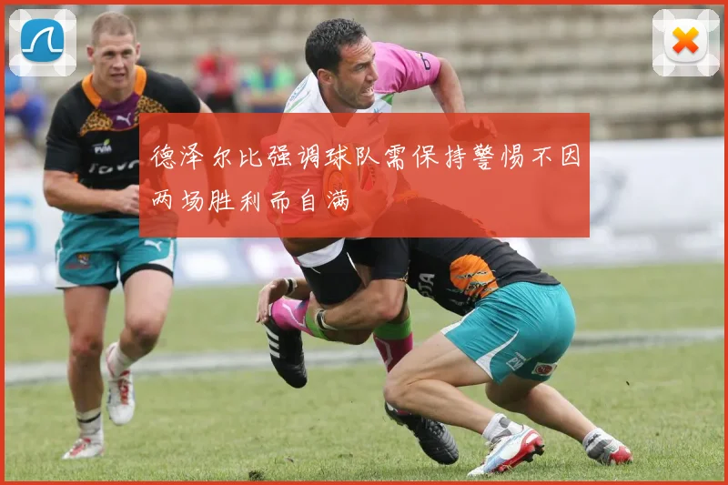 德泽尔比强调球队需保持警惕不因两场胜利而自满