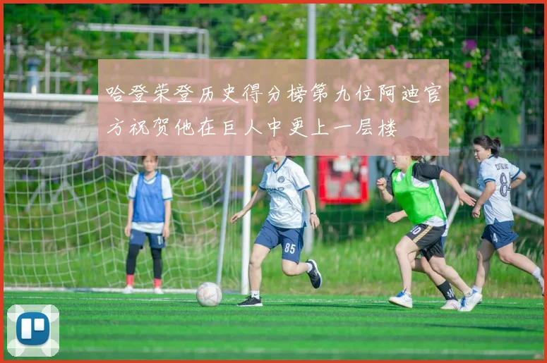 哈登荣登历史得分榜第九位阿迪官方祝贺他在巨人中更上一层楼