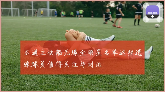 东道主快船无缘全明星名单这些遗珠球员值得关注与讨论
