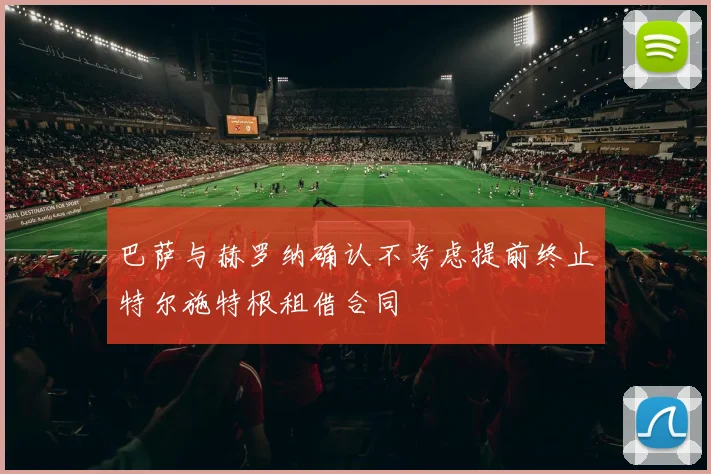巴萨与赫罗纳确认不考虑提前终止特尔施特根租借合同